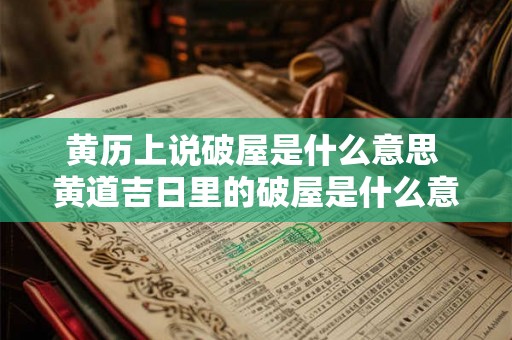 黄历上说破屋是什么意思 黄道吉日里的破屋是什么意思 黄历上说破屋是什么意思 黄道吉日里的破屋是什么意思