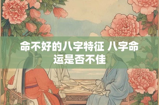 命不好的八字特征 八字命运是否不佳
