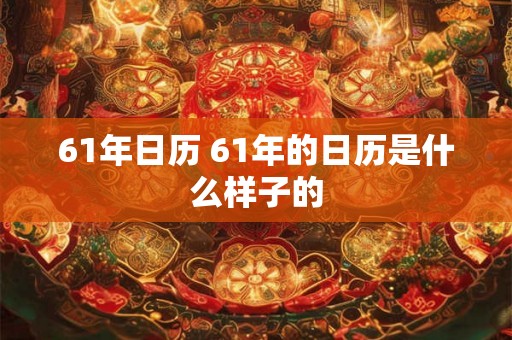 61年日历 61年的日历是什么样子的