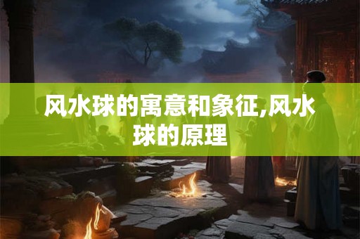 风水球的寓意和象征,风水球的原理