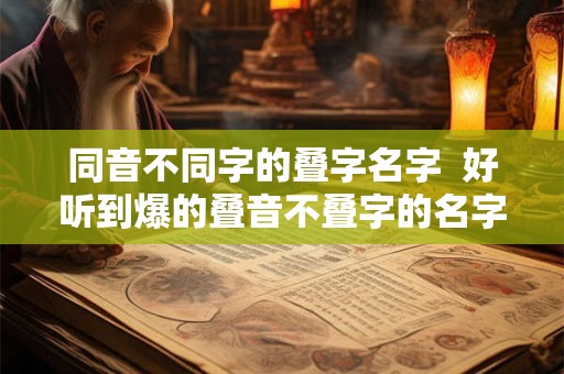同音不同字的叠字名字  好听到爆的叠音不叠字的名字