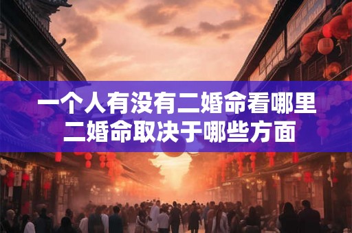 一个人有没有二婚命看哪里 二婚命取决于哪些方面 一个人有没有二婚命看哪里 二婚命取决于哪些方面