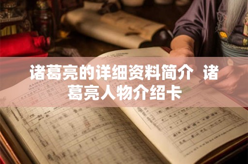 诸葛亮的详细资料简介  诸葛亮人物介绍卡