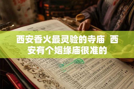 西安香火最灵验的寺庙  西安有个姻缘庙很准的