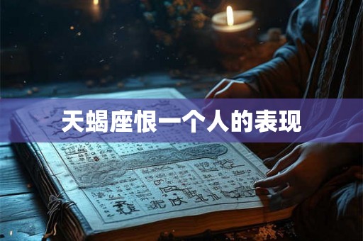 天蝎座恨一个人的表现 天蝎座恨一个人的表现
