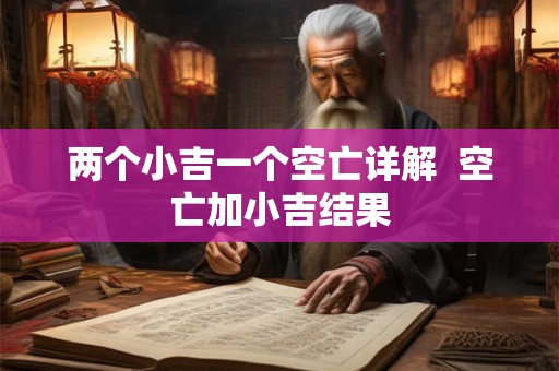 两个小吉一个空亡详解  空亡加小吉结果
