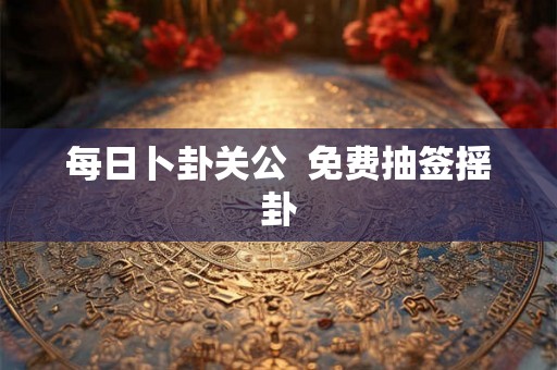 每日卜卦关公  免费抽签摇卦