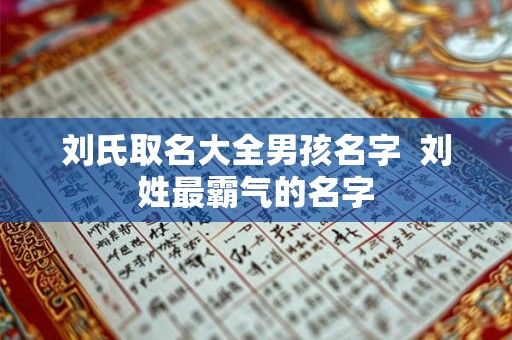 刘氏取名大全男孩名字  刘姓最霸气的名字