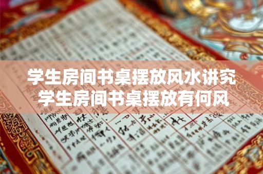 学生房间书桌摆放风水讲究 学生房间书桌摆放有何风水禁忌