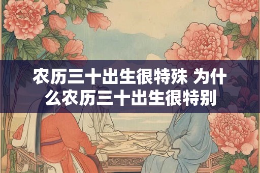 农历三十出生很特殊 为什么农历三十出生很特别