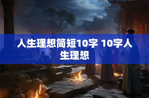 人生理想简短10字 10字人生理想
