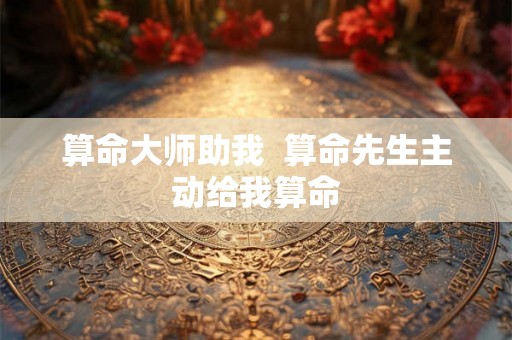 算命大师助我  算命先生主动给我算命