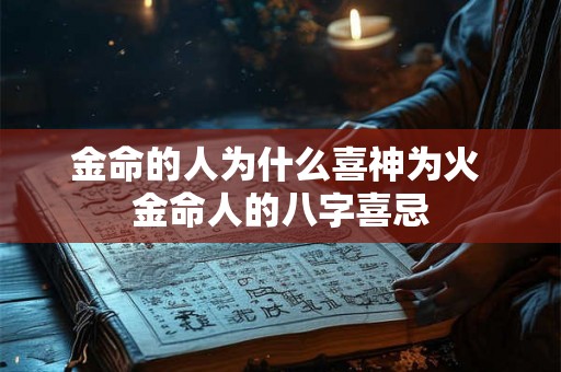 金命的人为什么喜神为火 金命人的八字喜忌