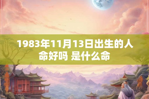 1983年11月13日出生的人命好吗 是什么命