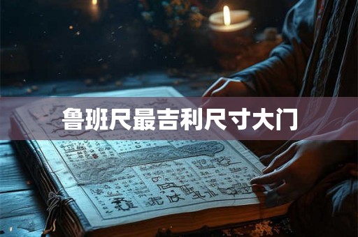 鲁班尺最吉利尺寸大门