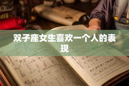 双子座女生喜欢一个人的表现