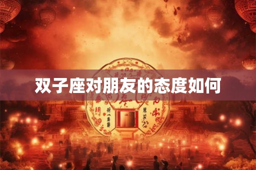 双子座对朋友的态度如何