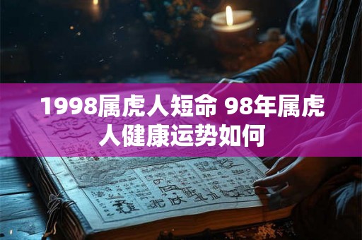 1998属虎人短命 98年属虎人健康运势如何