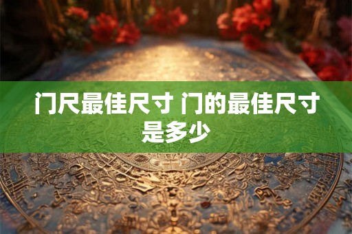 门尺最佳尺寸 门的最佳尺寸是多少