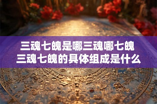 三魂七魄是哪三魂哪七魄 三魂七魄的具体组成是什么