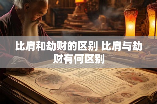 比肩和劫财的区别 比肩与劫财有何区别
