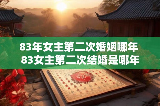 83年女主第二次婚姻哪年 83女主第二次结婚是哪年
