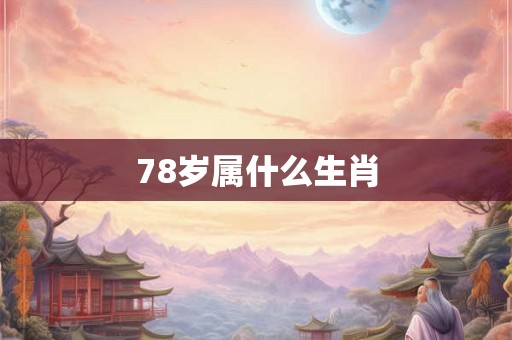 78岁属什么生肖 78岁属什么生肖