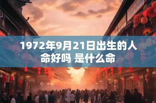 1972年9月21日出生的人命好吗 是什么命