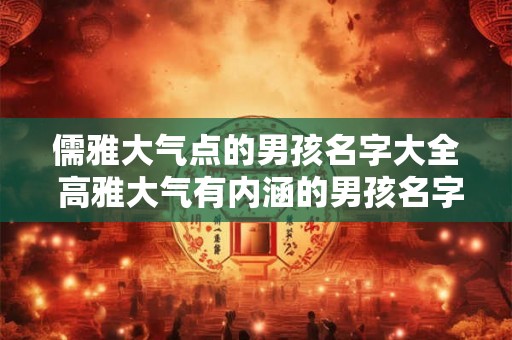 儒雅大气点的男孩名字大全 高雅大气有内涵的男孩名字