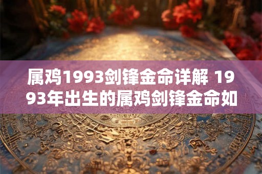 属鸡1993剑锋金命详解 1993年出生的属鸡剑锋金命如何