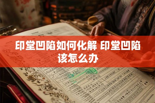 印堂凹陷如何化解 印堂凹陷该怎么办