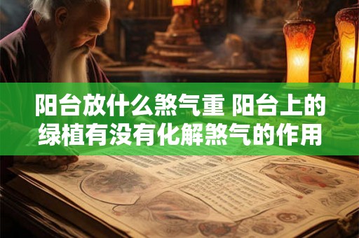 阳台放什么煞气重 阳台上的绿植有没有化解煞气的作用