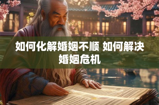 如何化解婚姻不顺 如何解决婚姻危机 如何化解婚姻不顺 如何解决婚姻危机