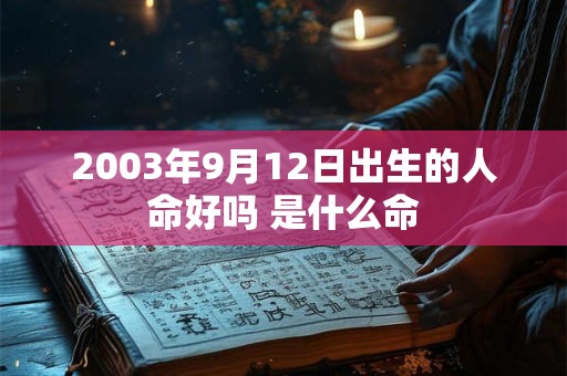 2003年9月12日出生的人命好吗 是什么命