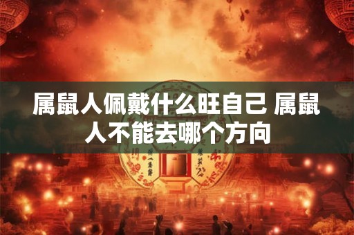 属鼠人佩戴什么旺自己 属鼠人不能去哪个方向