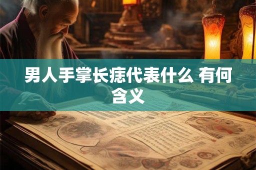 男人手掌长痣代表什么 有何含义 男人手掌长痣代表什么 有何含义