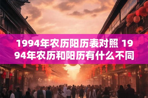 1994年农历阳历表对照 1994年农历和阳历有什么不同一份农历阳历表对照 1994年农历阳历表对照 1994年农历和阳历有什么不同一份农历阳历表对照