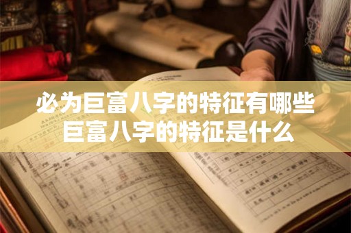 必为巨富八字的特征有哪些 巨富八字的特征是什么