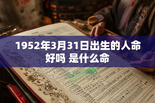 1952年3月31日出生的人命好吗 是什么命 1952年3月31日出生的人命好吗 是什么命