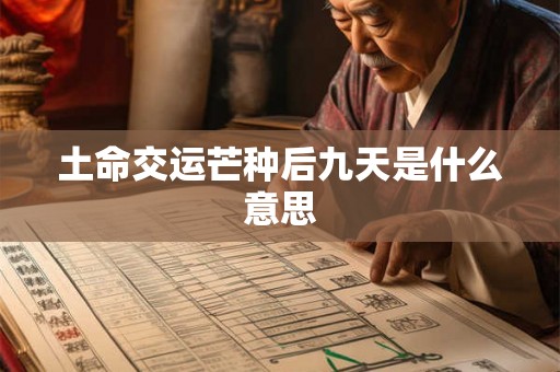 土命交运芒种后九天是什么意思 土命交运芒种后九天是什么意思