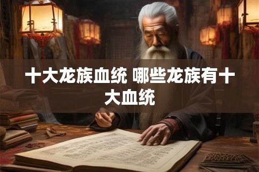 十大龙族血统 哪些龙族有十大血统
