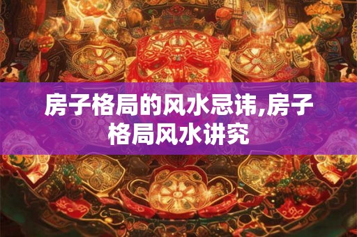房子格局的风水忌讳,房子格局风水讲究 房子格局的风水忌讳,房子格局风水讲究