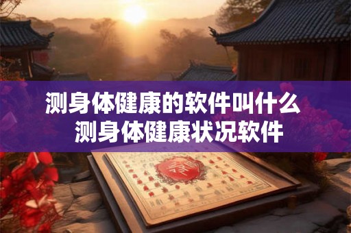 测身体健康的软件叫什么  测身体健康状况软件
