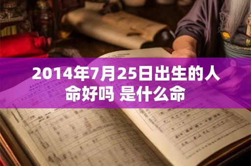 2014年7月25日出生的人命好吗 是什么命