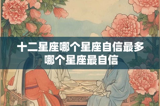 十二星座哪个星座自信最多 哪个星座最自信