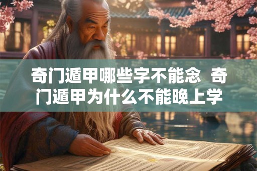 奇门遁甲哪些字不能念 奇门遁甲为什么不能晚上学 奇门遁甲哪些字不能念 奇门遁甲为什么不能晚上学