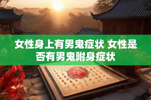 女性身上有男鬼症状 女性是否有男鬼附身症状