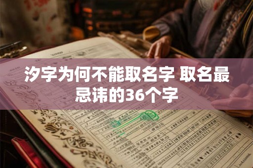 汐字为何不能取名字 取名最忌讳的36个字