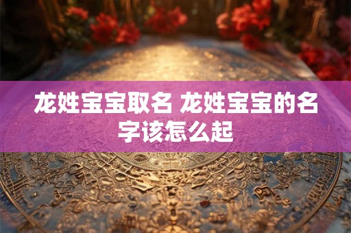 龙姓宝宝取名 龙姓宝宝的名字该怎么起