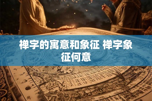 禅字的寓意和象征 禅字象征何意